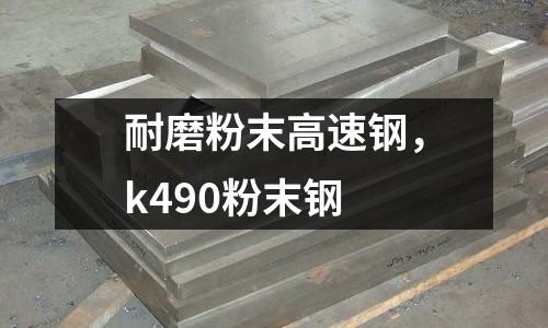 耐磨粉末高速鋼，k490粉末鋼