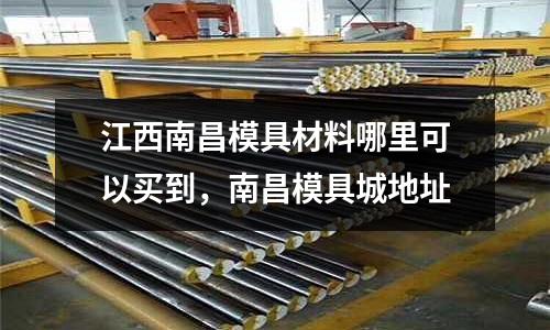 江西南昌模具材料哪里可以買到，南昌模具城地址