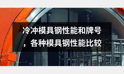 冷沖模具鋼性能和牌號(hào)，各種模具鋼性能比較