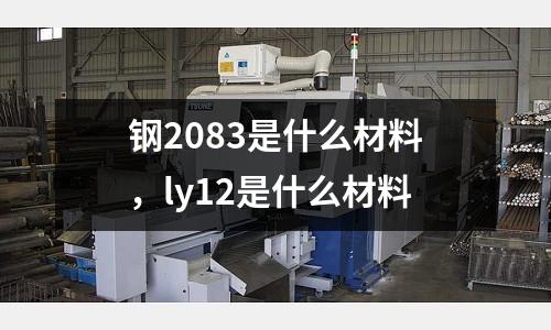 鋼2083是什么材料,ly12是什么材料
