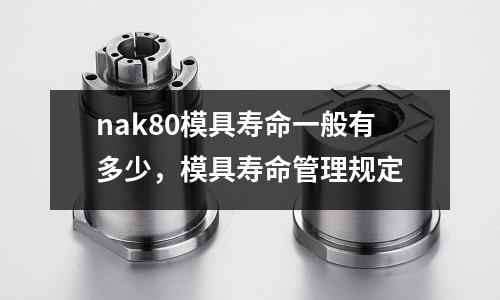 nak80模具壽命一般有多少，模具壽命管理規定