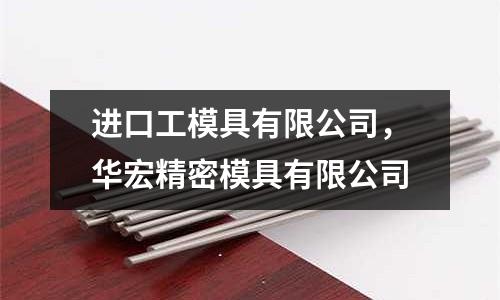 進(jìn)口工模具有限公司，華宏精密模具有限公司