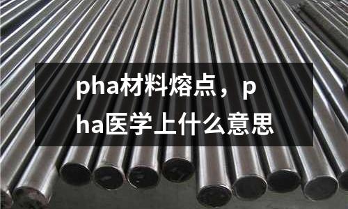 pha材料熔點，pha醫學上什么意思