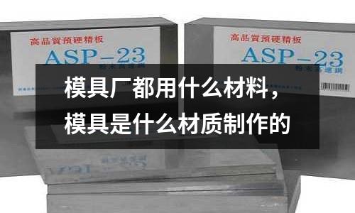 模具廠都用什么材料，模具是什么材質(zhì)制作的