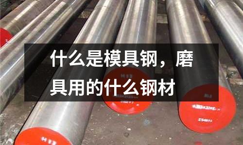 什么是模具鋼，磨具用的什么鋼材