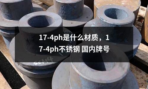 17-4ph是什么材質，17-4ph不銹鋼 國內牌號