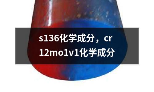 s136化學成分，cr12mo1v1化學成分