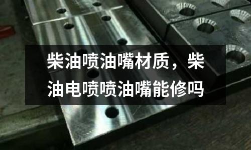 柴油噴油嘴材質，柴油電噴噴油嘴能修嗎