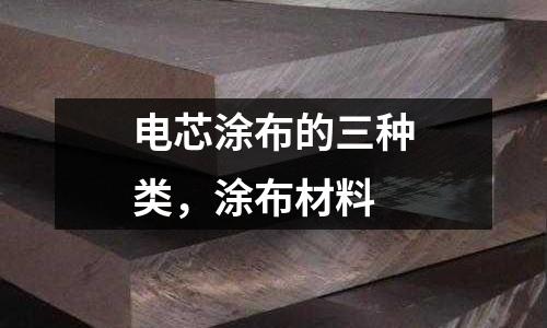 電芯涂布的三種類，涂布材料