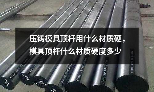 壓鑄模具頂桿用什么材質硬，模具頂桿什么材質硬度多少