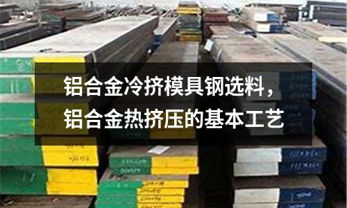鋁合金冷擠模具鋼選料，鋁合金熱擠壓的基本工藝