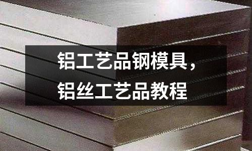 鋁工藝品鋼模具，鋁絲工藝品教程