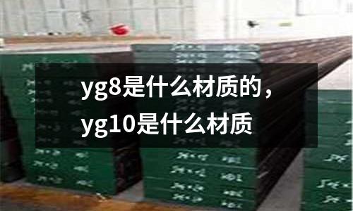 yg8是什么材質(zhì)的，yg10是什么材質(zhì)