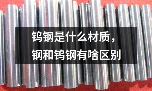 鎢鋼是什么材質，鋼和鎢鋼有啥區別