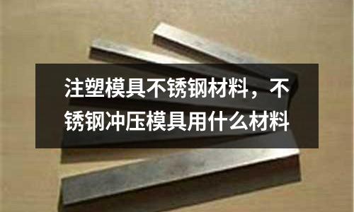 注塑模具不銹鋼材料，不銹鋼沖壓模具用什么材料