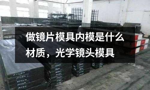 做鏡片模具內模是什么材質,光學鏡頭模具