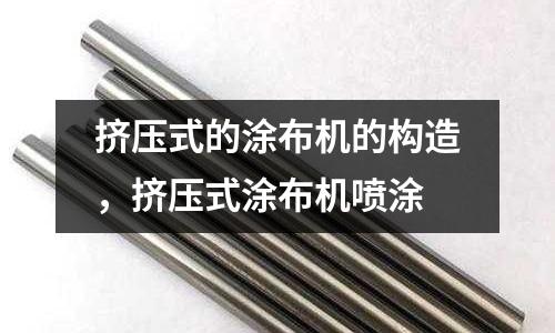 擠壓式的涂布機的構(gòu)造,擠壓式涂布機噴涂