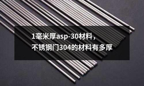 1毫米厚asp-30材料，不銹鋼門304的材料有多厚