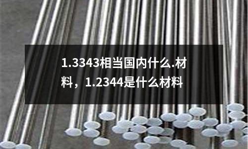 1.3343相當國內(nèi)什么.材料，1.2344是什么材料