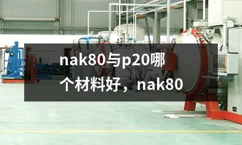 nak80與p20哪個材料好,nak80