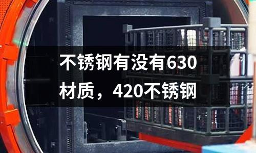不銹鋼有沒有630材質(zhì),420不銹鋼