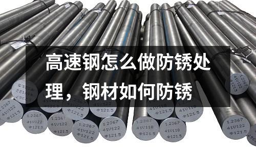 高速鋼怎么做防銹處理,鋼材如何防銹