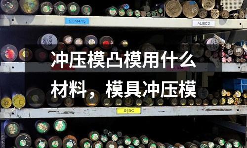 沖壓模凸模用什么材料,模具沖壓模