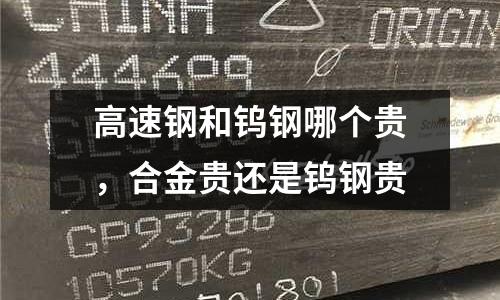 高速鋼和鎢鋼哪個貴，合金貴還是鎢鋼貴