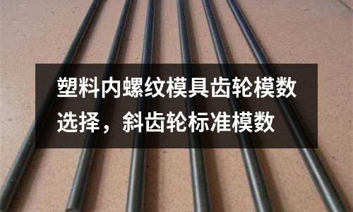 塑料內螺紋模具齒輪模數選擇,斜齒輪標準模數