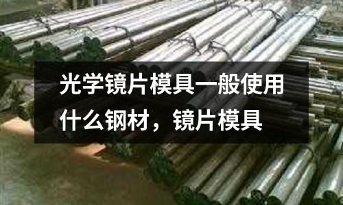 光學鏡片模具一般使用什么鋼材,鏡片模具