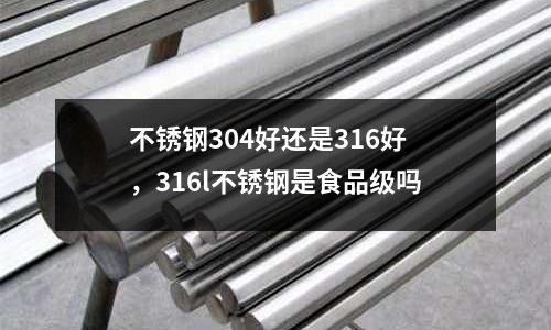 不銹鋼304好還是316好，316l不銹鋼是食品級嗎