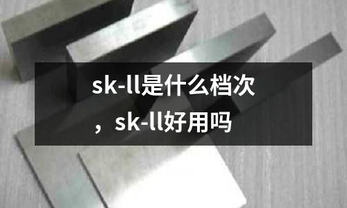 sk-ll是什么檔次，sk-ll好用嗎