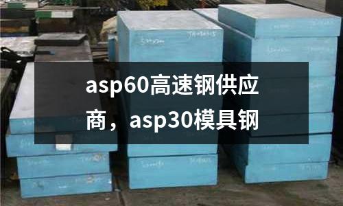 asp60高速鋼供應商,asp30模具鋼