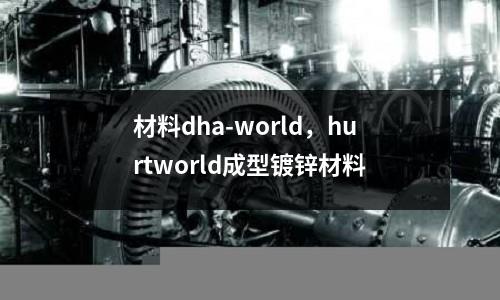 材料dha-world,hurtworld成型鍍鋅材料