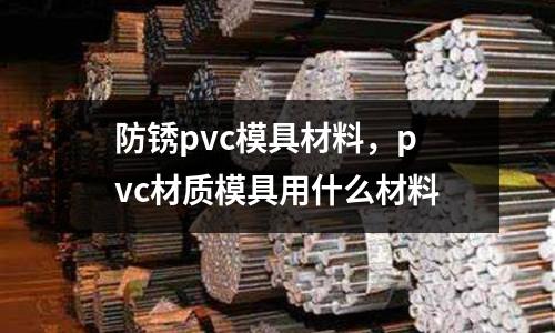 防銹pvc模具材料，pvc材質模具用什么材料