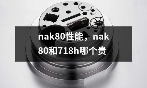 nak80性能,nak80和718h哪個貴
