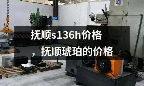 撫順s136h價格,撫順琥珀的價格