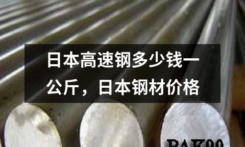日本高速鋼多少錢一公斤,日本鋼材價格