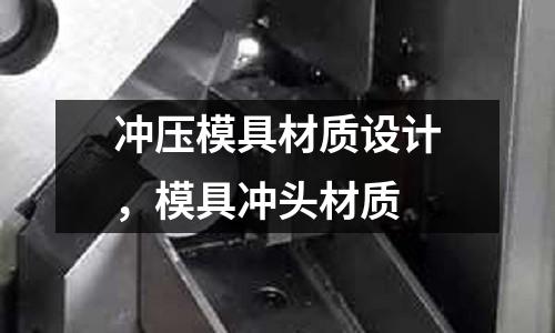 沖壓模具材質(zhì)設(shè)計(jì)，模具沖頭材質(zhì)