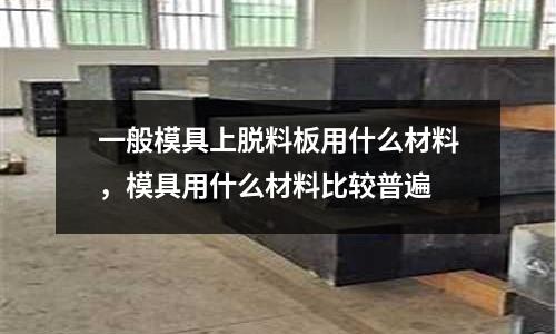 一般模具上脫料板用什么材料，模具用什么材料比較普遍