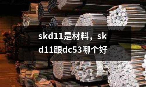 skd11是材料，skd11跟dc53哪個好