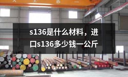 s136是什么材料，進口s136多少錢一公斤