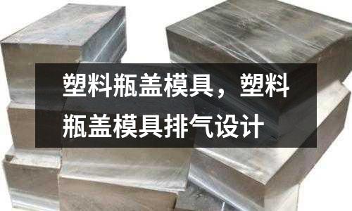 塑料瓶蓋模具，塑料瓶蓋模具排氣設計