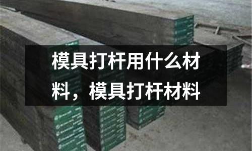 模具打桿用什么材料,模具打桿材料