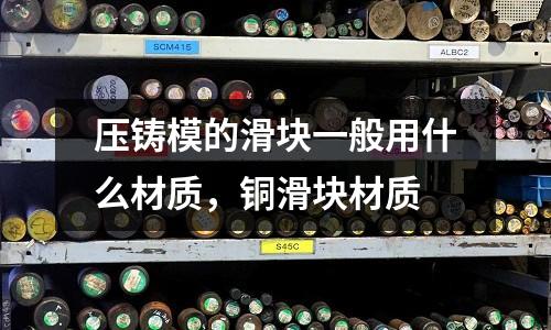 壓鑄模的滑塊一般用什么材質，銅滑塊材質