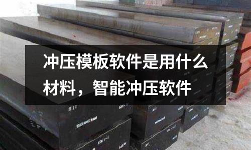 沖壓模板軟件是用什么材料,智能沖壓軟件