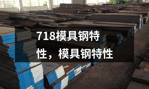 718模具鋼特性,模具鋼特性