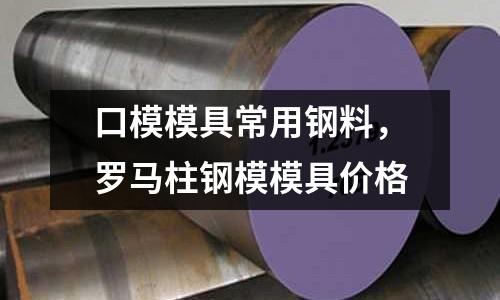 口模模具常用鋼料，羅馬柱鋼模模具價格