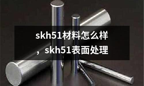 skh51材料怎么樣,skh51表面處理