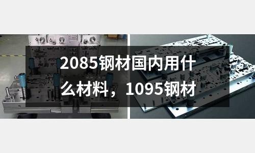 2085鋼材國內用什么材料，1095鋼材